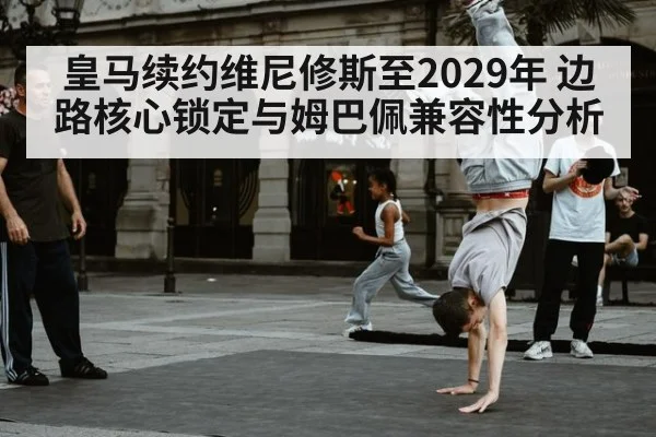 皇马续约维尼修斯至2029年 边路核心锁定与姆巴佩兼容性分析（jiuyou game）