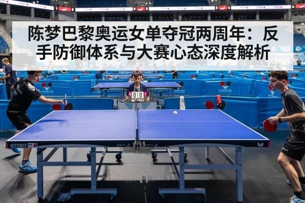 陈梦巴黎奥运女单夺冠两周年：反手防御体系与大赛心态深度解析
