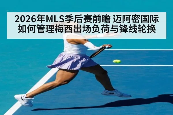 2026年MLS季后赛前瞻 迈阿密国际如何管理梅西出场负荷与锋线轮换